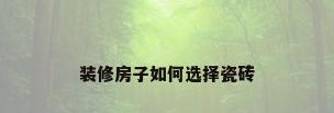 装修房子如何选择瓷砖