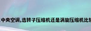 买日立中央空调,选转子压缩机还是涡旋压缩机比较好啊?