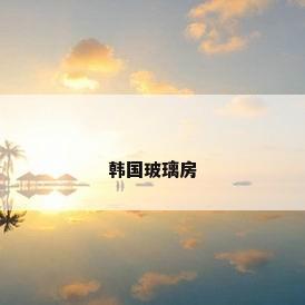 韩国玻璃房