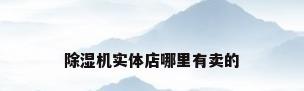 除湿机实体店哪里有卖的