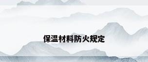 保温材料防火规定