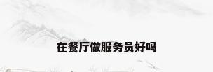 在餐厅做服务员好吗