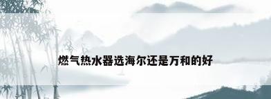 燃气热水器选海尔还是万和的好