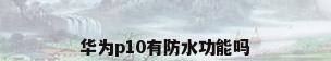 华为p10有防水功能吗