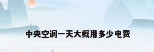 中央空调一天大概用多少电费