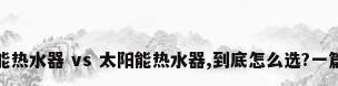 空气能热水器 vs 太阳能热水器,到底怎么选?一篇讲透