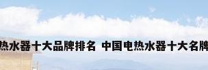 热水器十大品牌排名 中国电热水器十大名牌
