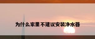 为什么家里不建议安装净水器