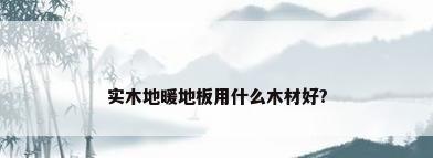 实木地暖地板用什么木材好?