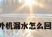 空调外机漏水怎么回事啊?