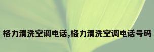 格力清洗空调电话,格力清洗空调电话号码