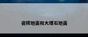 瓷砖地面和大理石地面