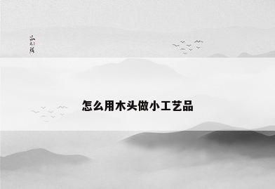 怎么用木头做小工艺品