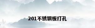 201不锈钢板打孔