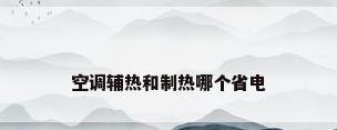 空调辅热和制热哪个省电
