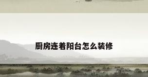 厨房连着阳台怎么装修