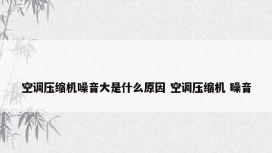 空调压缩机噪音大是什么原因 空调压缩机 噪音