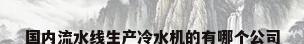 国内流水线生产冷水机的有哪个公司